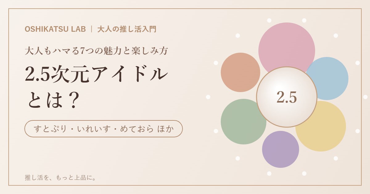 2.5次元アイドルとは 大人もハマる魅力と楽しみ方